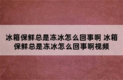 冰箱保鲜总是冻冰怎么回事啊 冰箱保鲜总是冻冰怎么回事啊视频